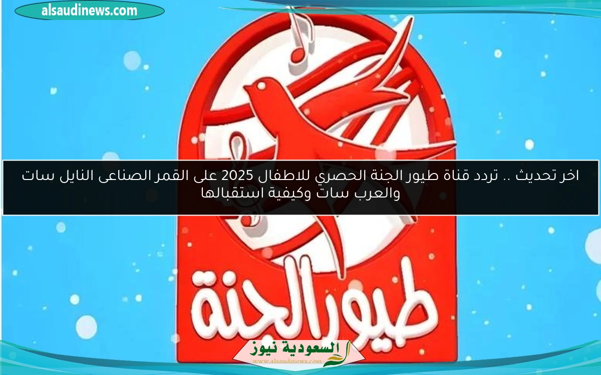 اخر تحديث .. تردد قناة طيور الجنة الحصري للاطفال 2025 على القمر الصناعى النايل سات والعرب سات وكيفية استقبالها