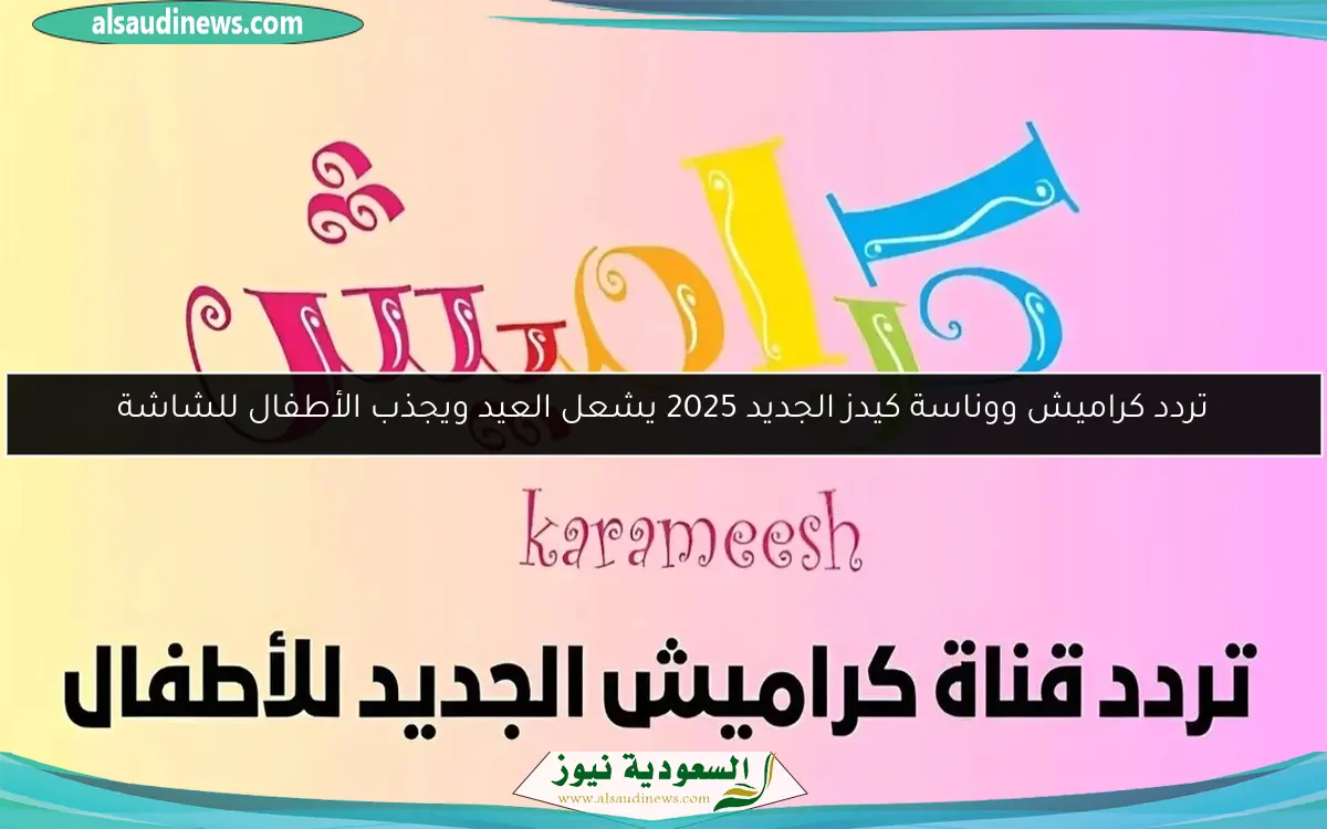 تردد كراميش ووناسة كيدز الجديد 2025 يشعل العيد ويجذب الأطفال للشاشة