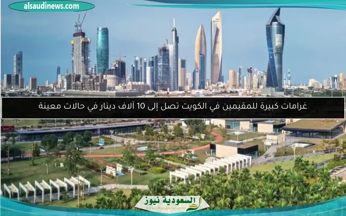 غرامات كبيرة للمقيمين في الكويت تصل إلى 10 آلاف دينار في حالات معينة