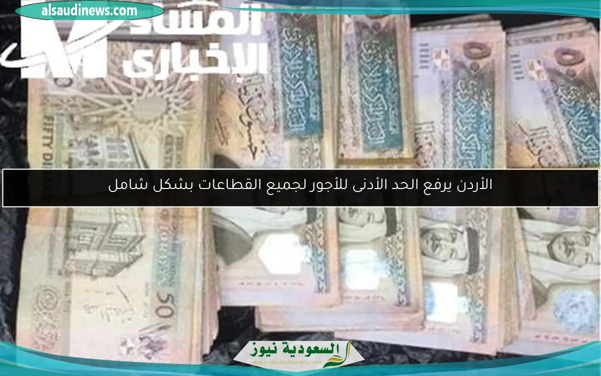 الأردن يرفع الحد الأدنى للأجور لجميع القطاعات بشكل شامل