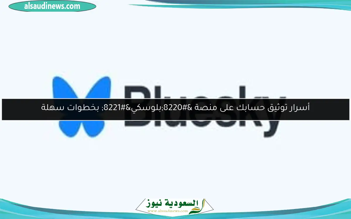 أسرار توثيق حسابك على منصة “بلوسكي” بخطوات سهلة