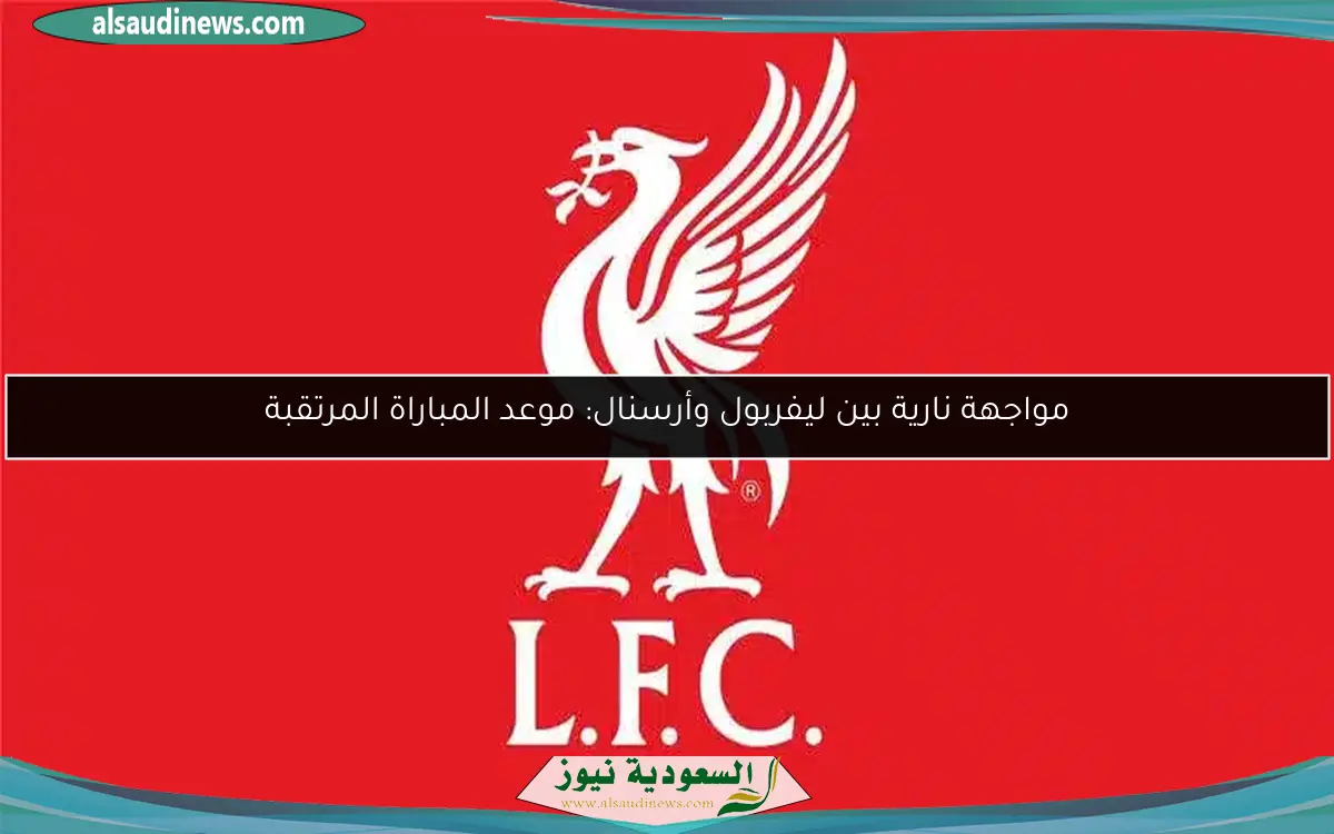 مواجهة نارية بين ليفربول وأرسنال: موعد المباراة المرتقبة