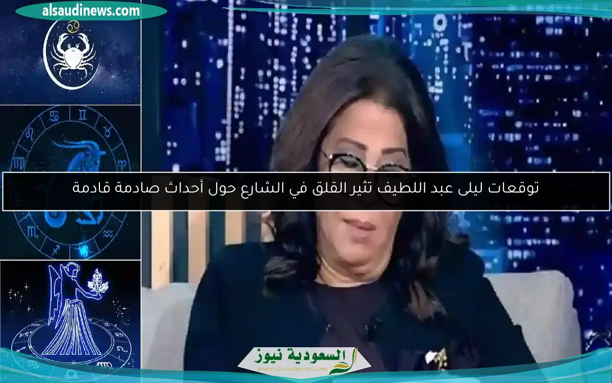 توقعات ليلى عبد اللطيف تثير القلق في الشارع حول أحداث صادمة قادمة