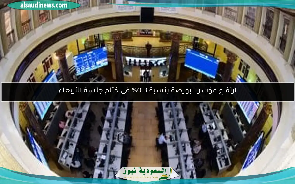 ارتفاع مؤشر البورصة بنسبة 0.3% في ختام جلسة الأربعاء