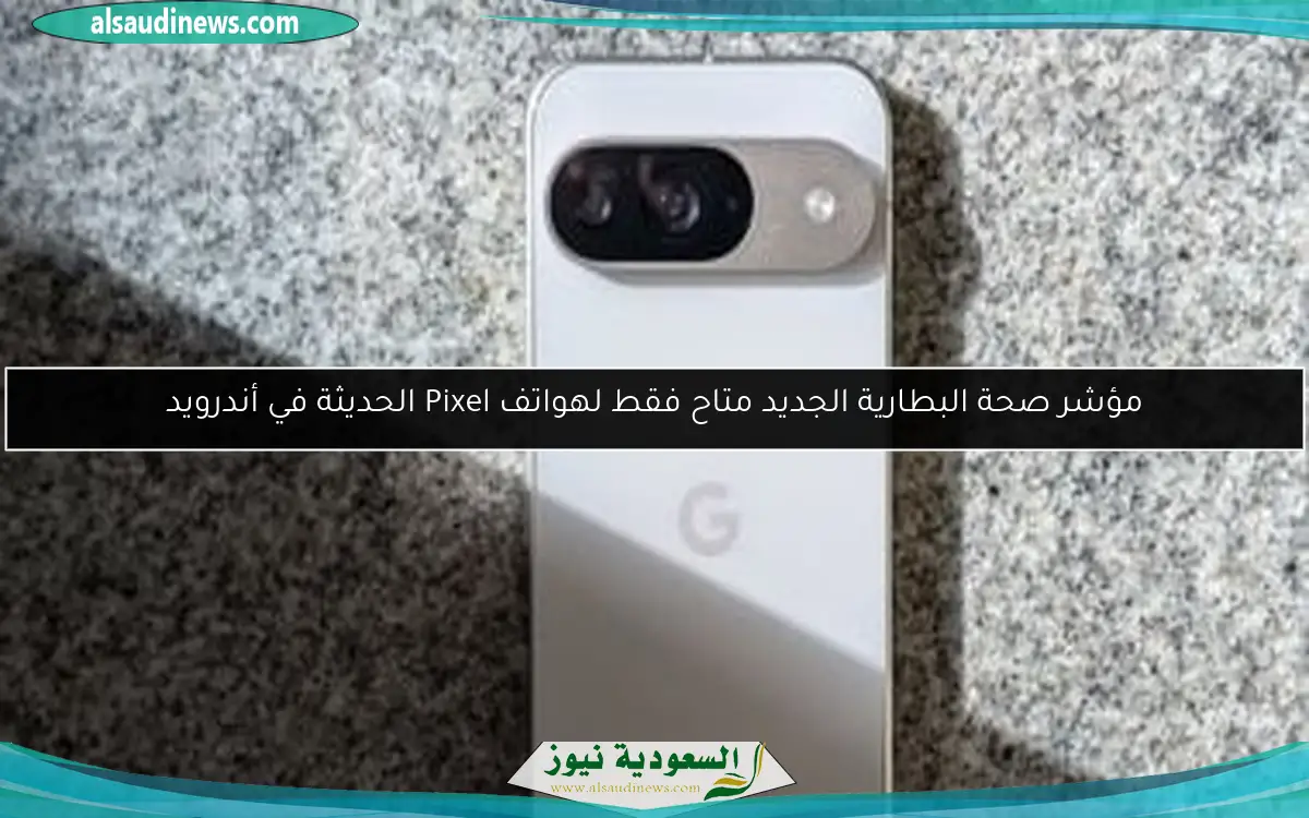 مؤشر صحة البطارية الجديد متاح فقط لهواتف Pixel الحديثة في أندرويد