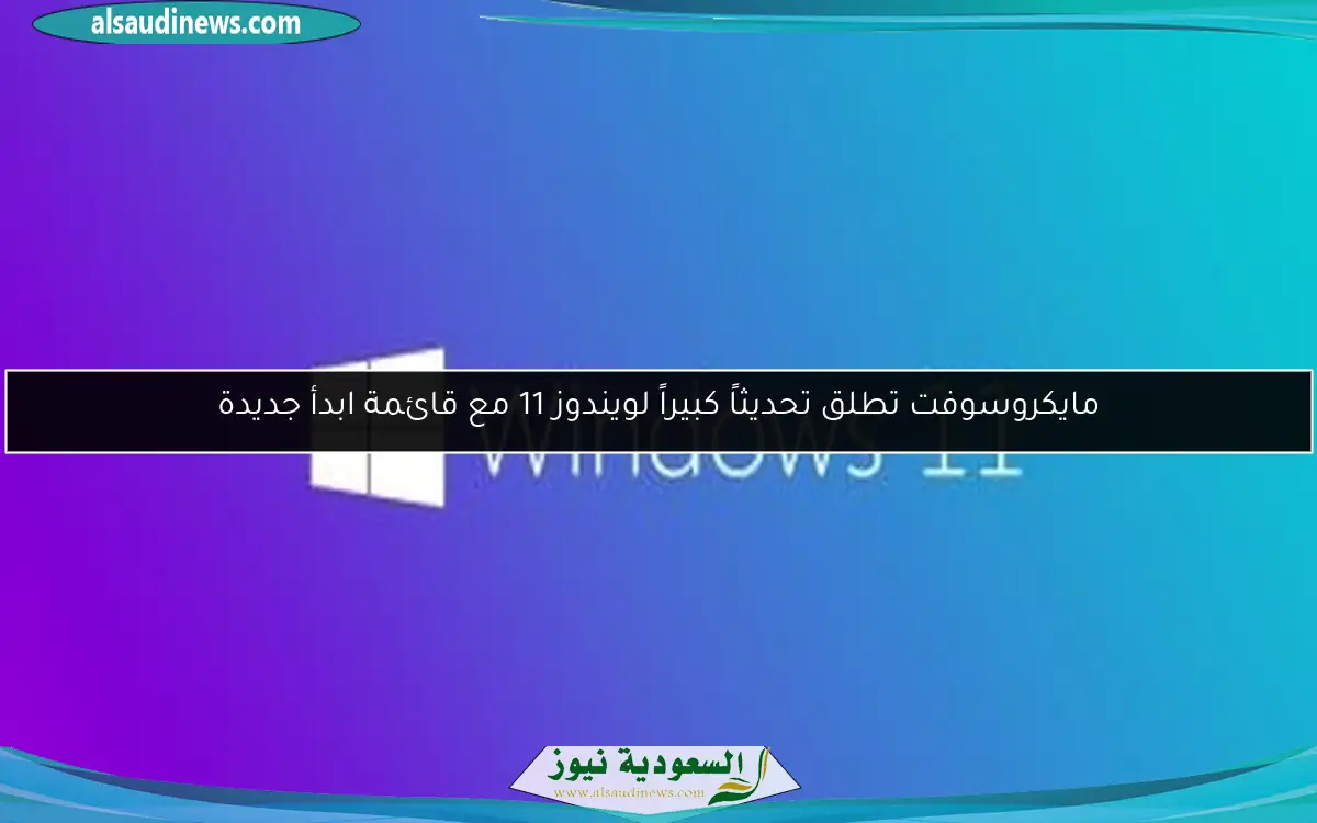مايكروسوفت تطلق تحديثاً كبيراً لويندوز 11 مع قائمة ابدأ جديدة