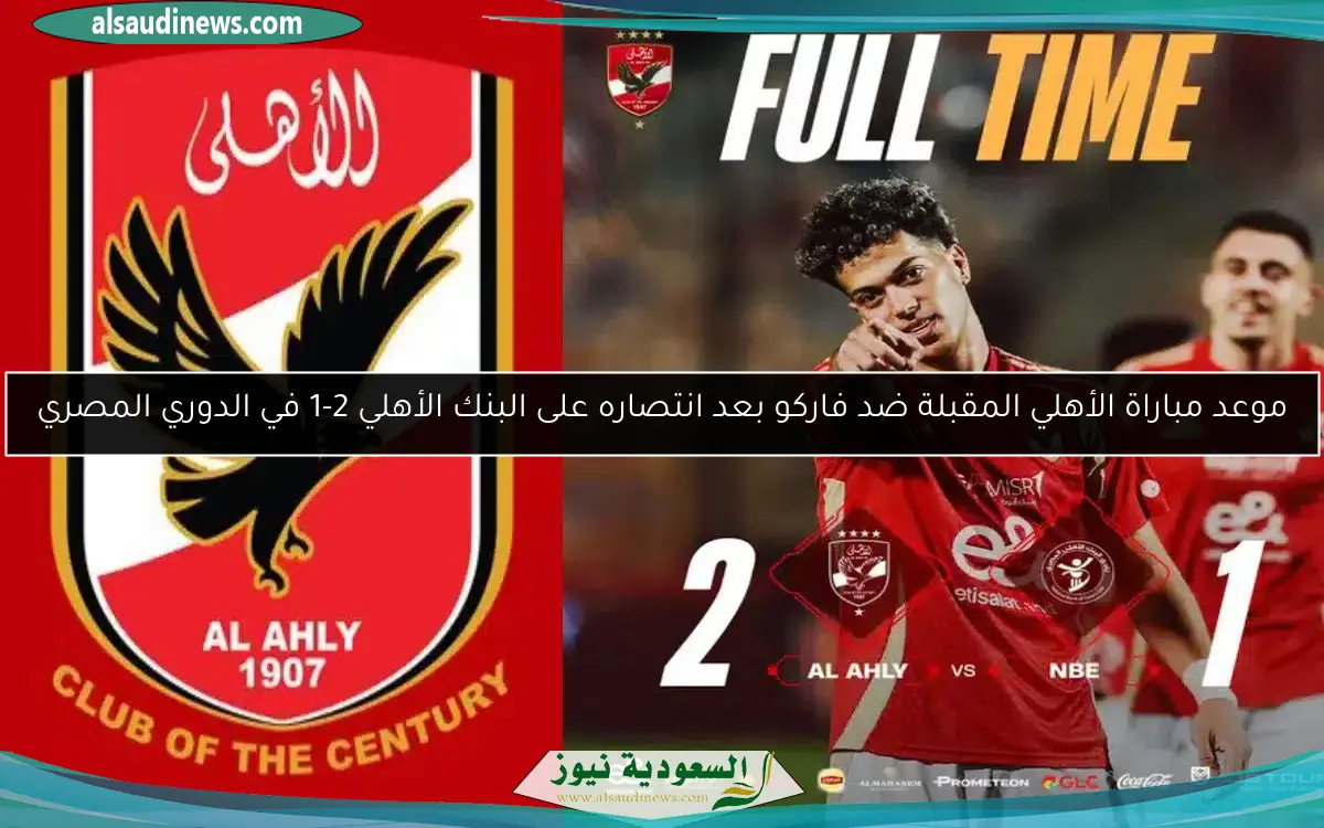 موعد مباراة الأهلي المقبلة ضد فاركو بعد انتصاره على البنك الأهلي 2-1 في الدوري المصري
