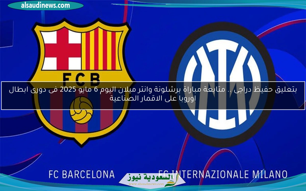 بتعليق حفيظ دراجى .. متابعة مباراة برشلونة وانتر ميلان اليوم 6 مايو 2025 فى دورى ابطال اوروبا على الاقمار الصناعية