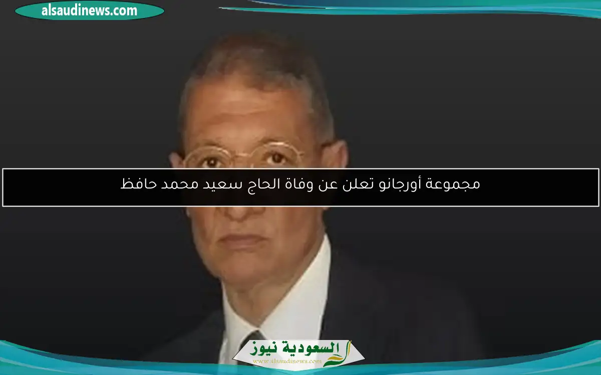مجموعة أورجانو تعلن عن وفاة الحاج سعيد محمد حافظ