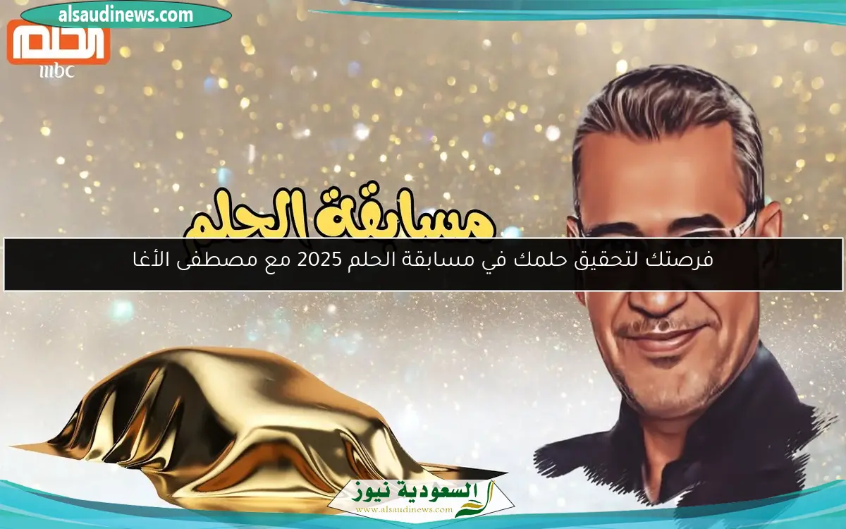 فرصتك لتحقيق حلمك في مسابقة الحلم 2025 مع مصطفى الأغا