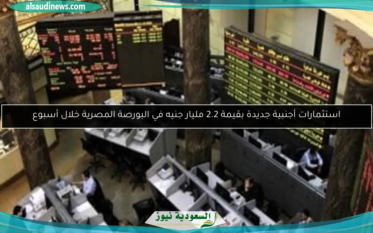 استثمارات أجنبية جديدة بقيمة 2.2 مليار جنيه في البورصة المصرية خلال أسبوع