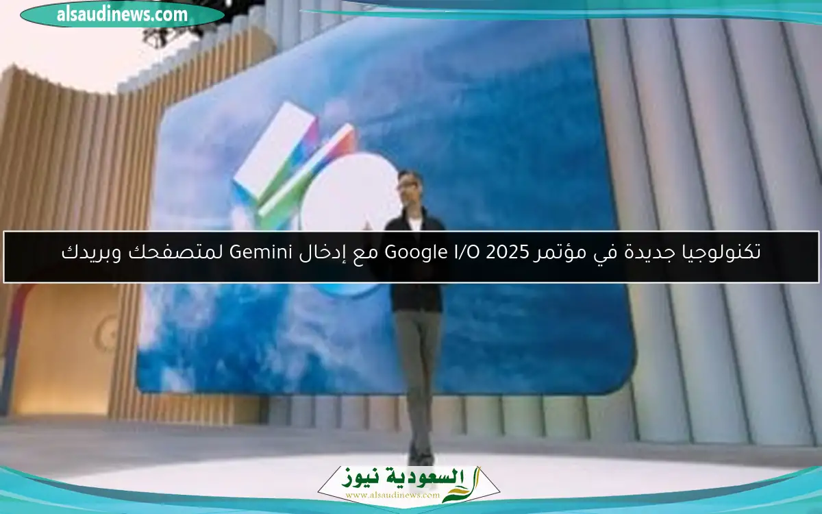 تكنولوجيا جديدة في مؤتمر Google I/O 2025 مع إدخال Gemini لمتصفحك وبريدك