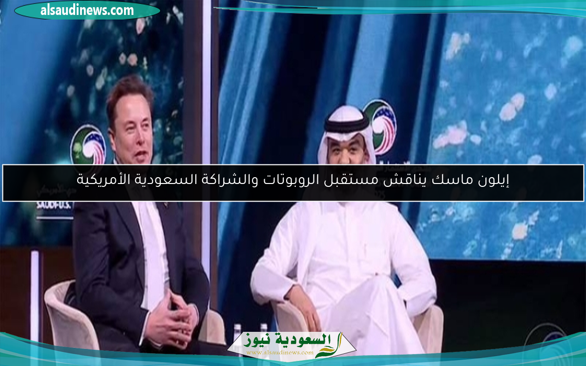 إيلون ماسك يناقش مستقبل الروبوتات والشراكة السعودية الأمريكية