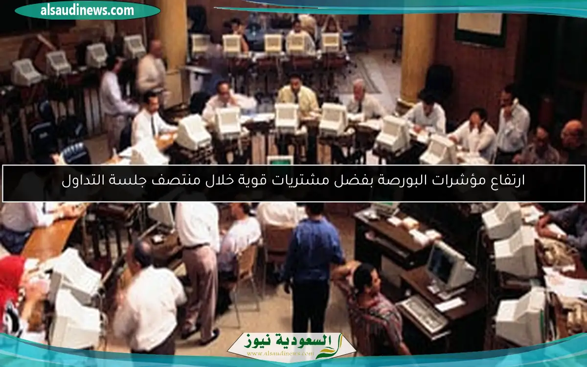ارتفاع مؤشرات البورصة بفضل مشتريات قوية خلال منتصف جلسة التداول