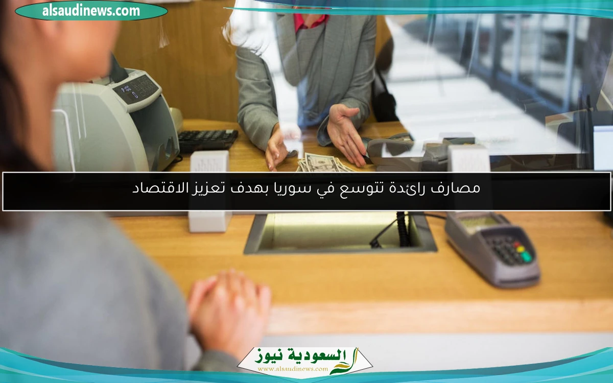 مصارف رائدة تتوسع في سوريا بهدف تعزيز الاقتصاد