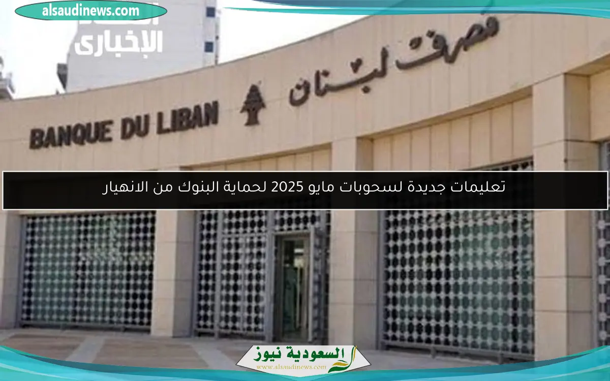تعليمات جديدة لسحوبات مايو 2025 لحماية البنوك من الانهيار