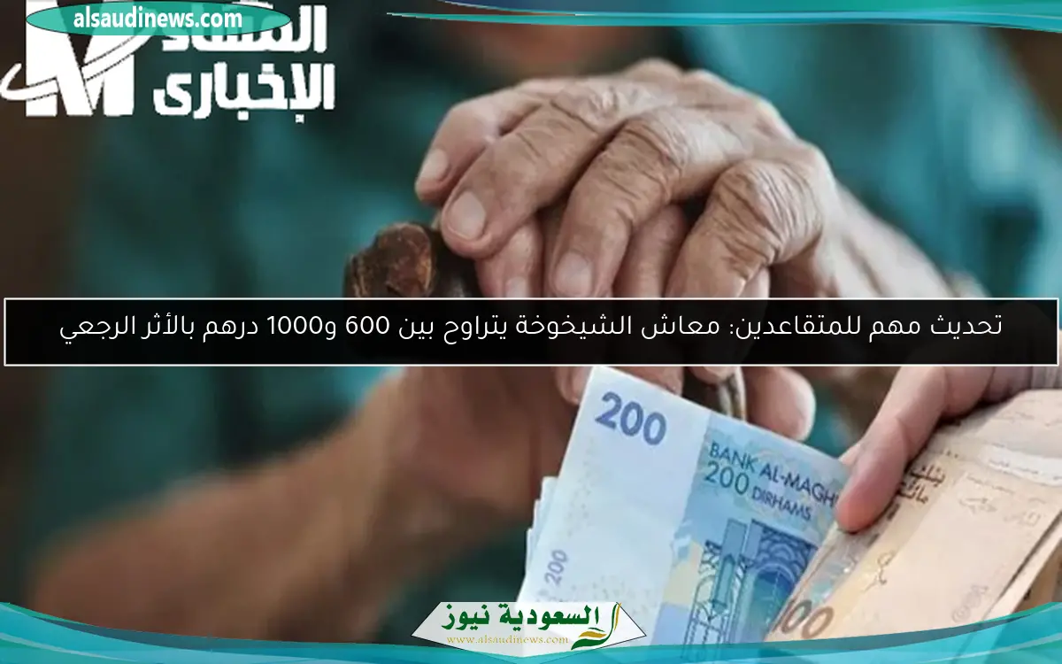 تحديث مهم للمتقاعدين: معاش الشيخوخة يتراوح بين 600 و1000 درهم بالأثر الرجعي