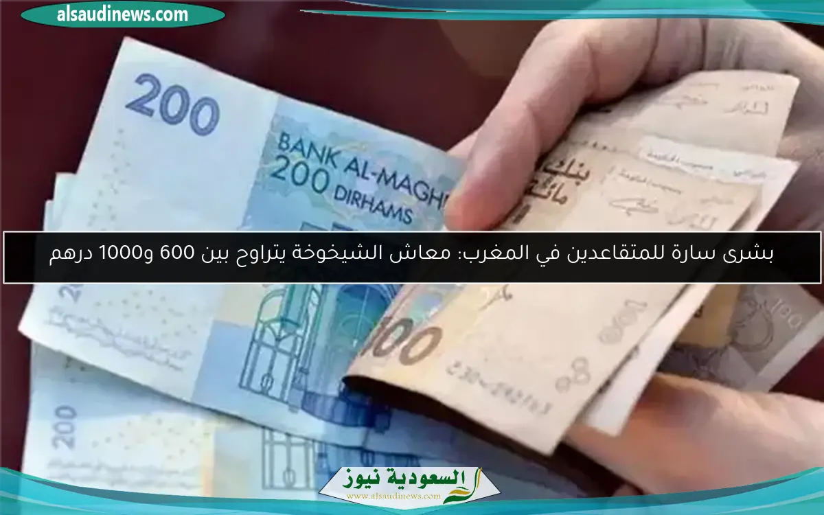بشرى سارة للمتقاعدين في المغرب: معاش الشيخوخة يتراوح بين 600 و1000 درهم