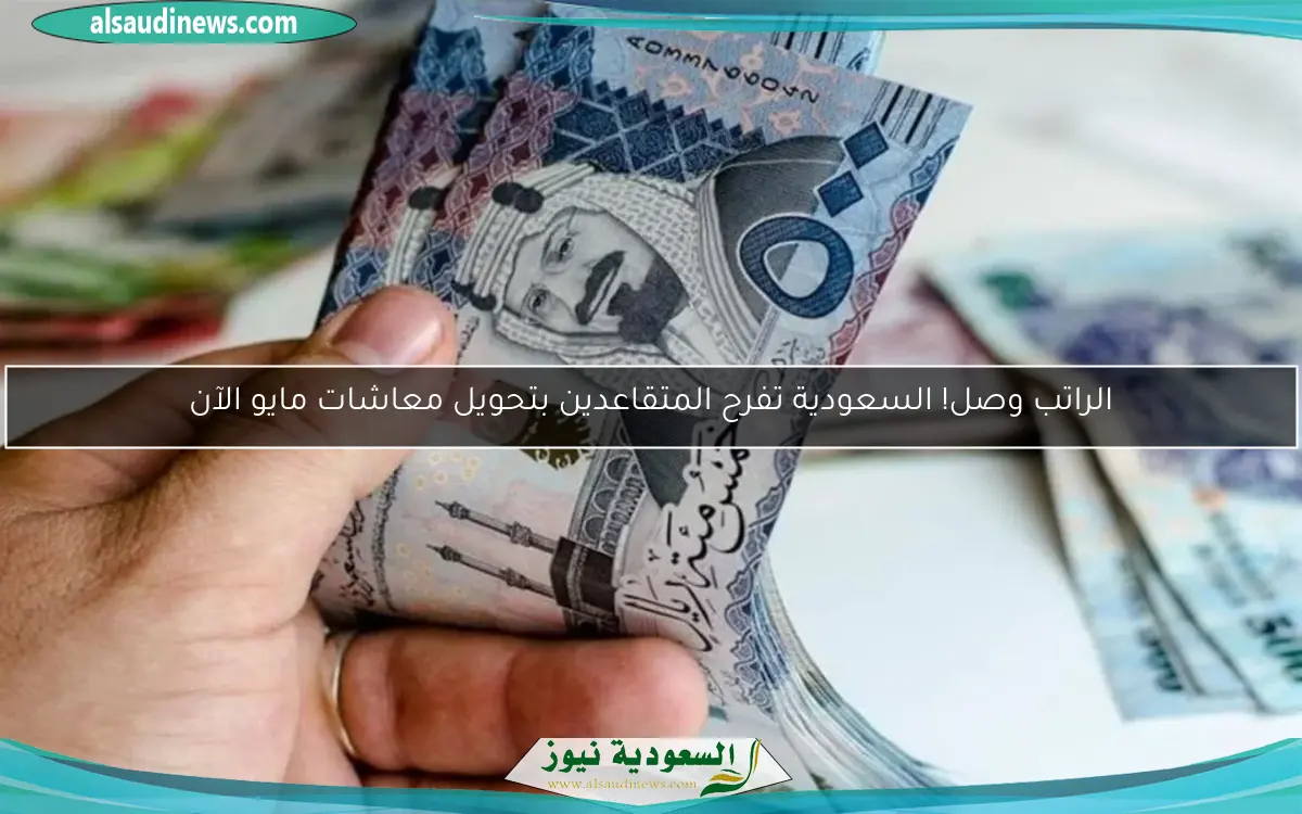 الراتب وصل! السعودية تفرح المتقاعدين بتحويل معاشات مايو الآن
