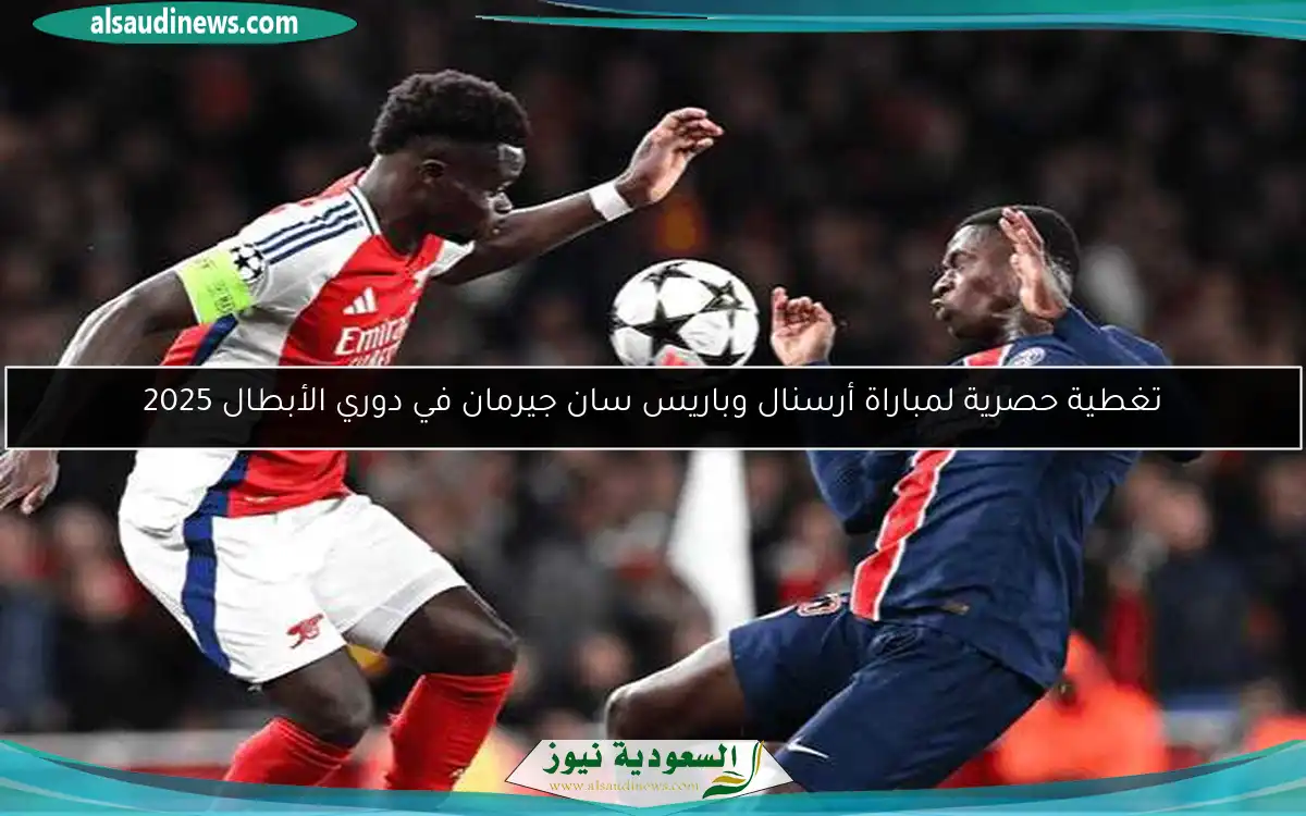 تغطية حصرية لمباراة أرسنال وباريس سان جيرمان في دوري الأبطال 2025