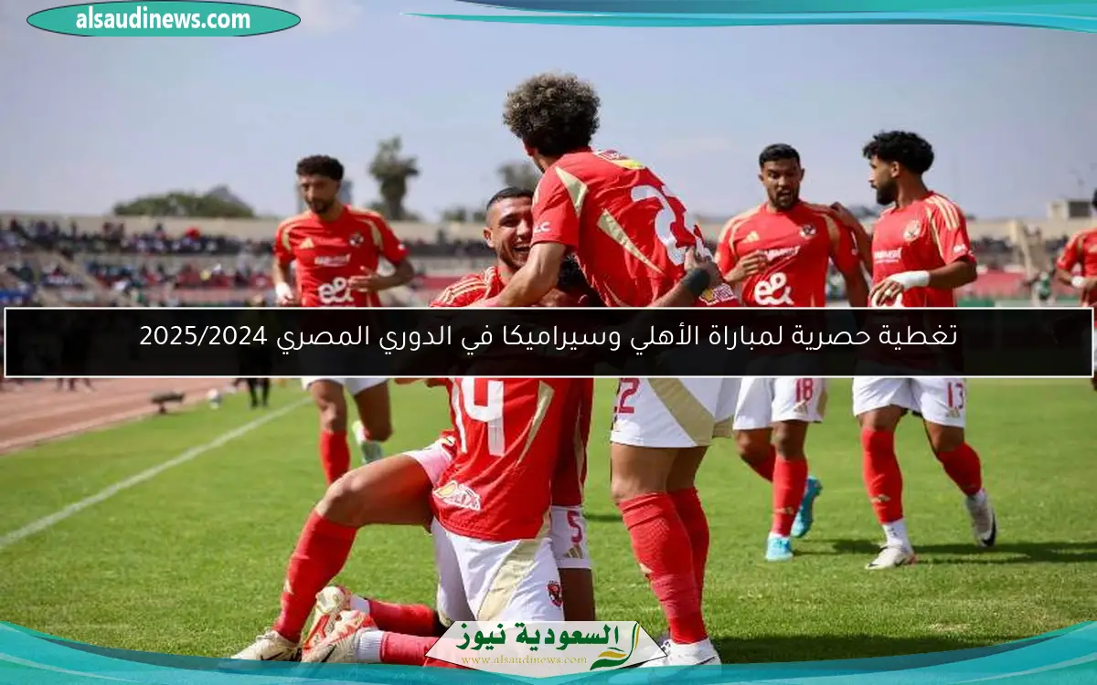 تغطية حصرية لمباراة الأهلي وسيراميكا في الدوري المصري 2025/2024