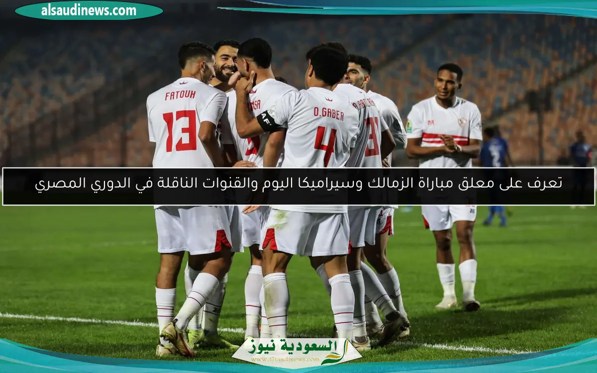 تعرف على معلق مباراة الزمالك وسيراميكا اليوم والقنوات الناقلة في الدوري المصري