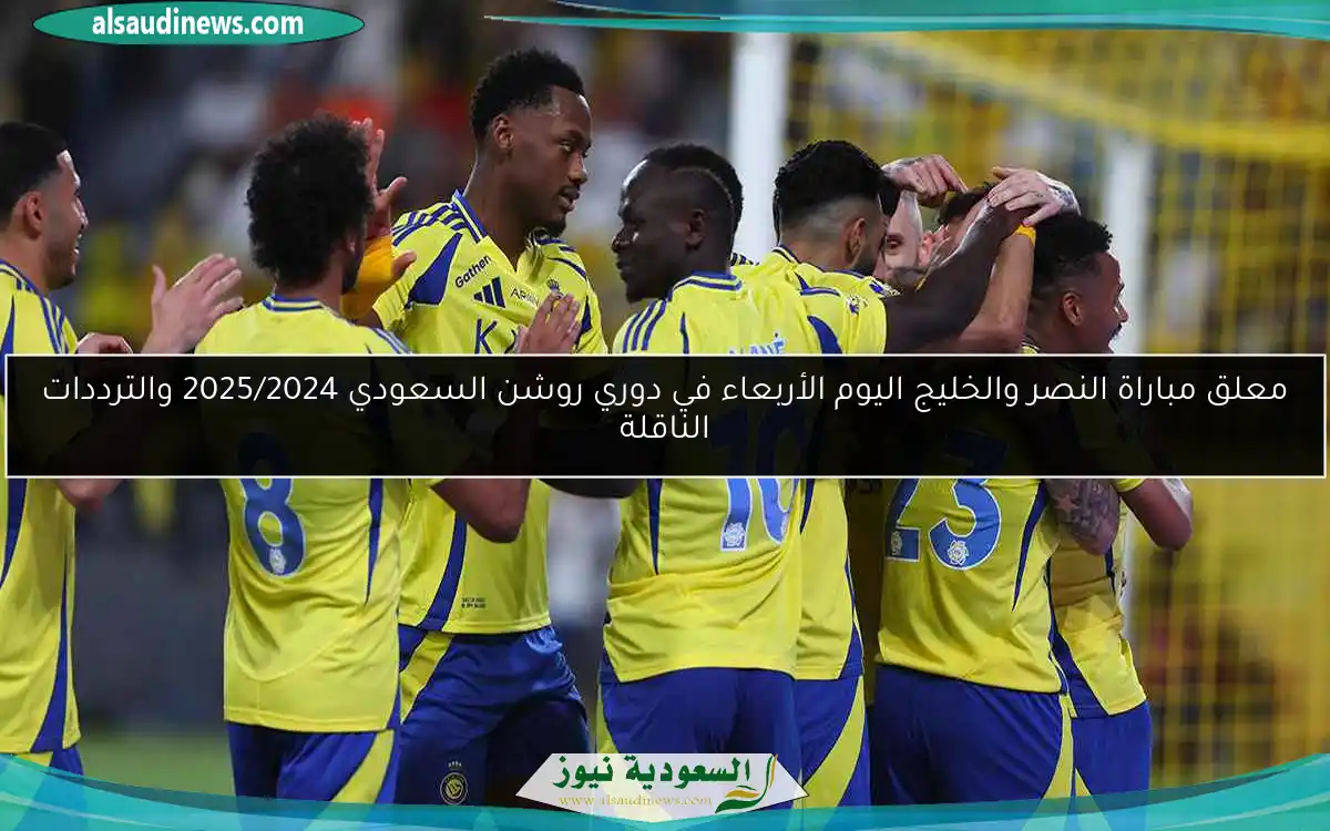 معلق مباراة النصر والخليج اليوم الأربعاء في دوري روشن السعودي 2025/2024 والترددات الناقلة
