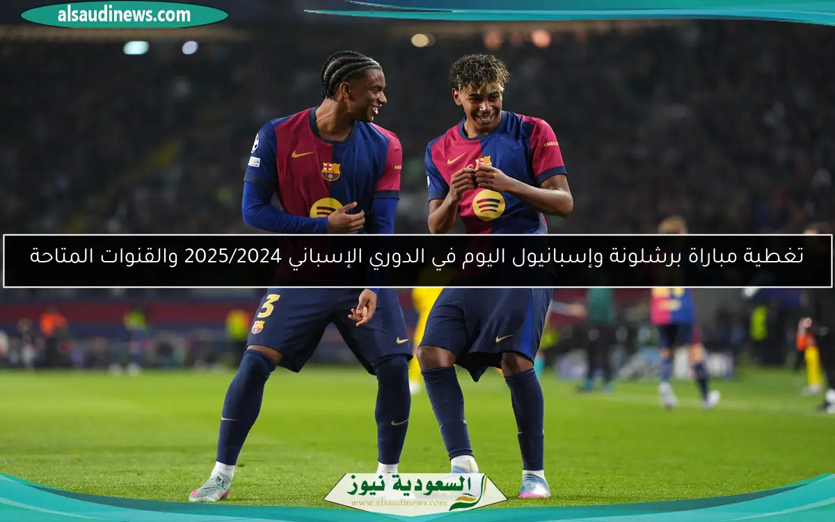 تغطية مباراة برشلونة وإسبانيول اليوم في الدوري الإسباني 2025/2024 والقنوات المتاحة