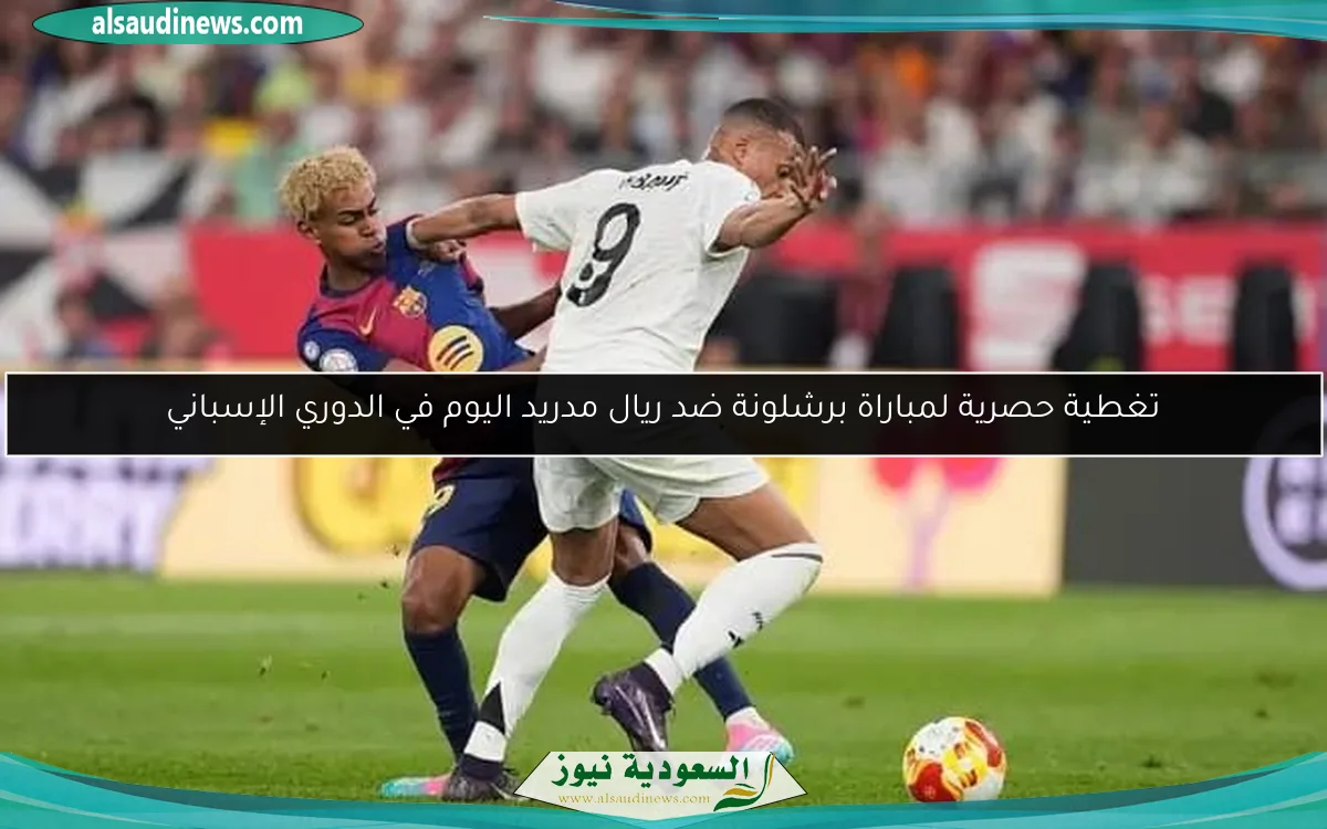 تغطية حصرية لمباراة برشلونة ضد ريال مدريد اليوم في الدوري الإسباني