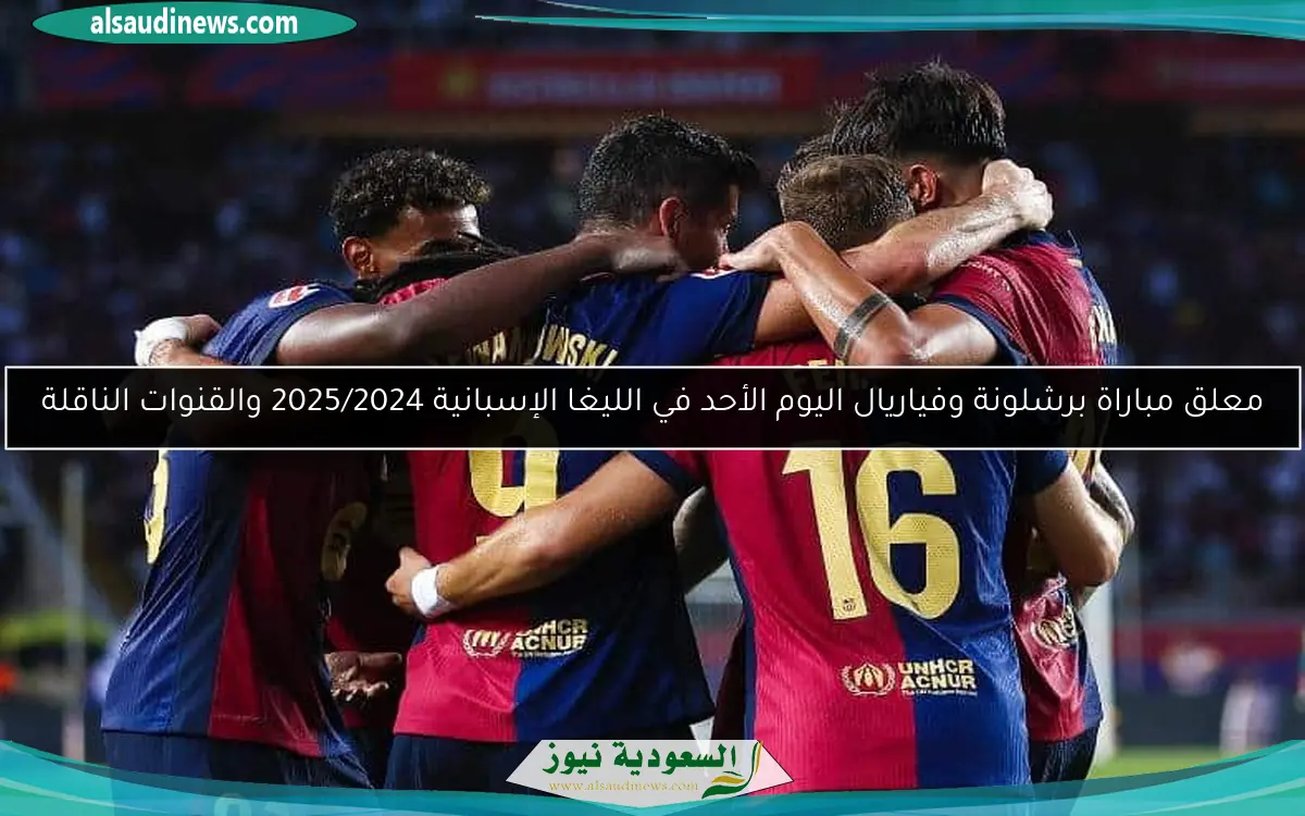 معلق مباراة برشلونة وفياريال اليوم الأحد في الليغا الإسبانية 2025/2024 والقنوات الناقلة