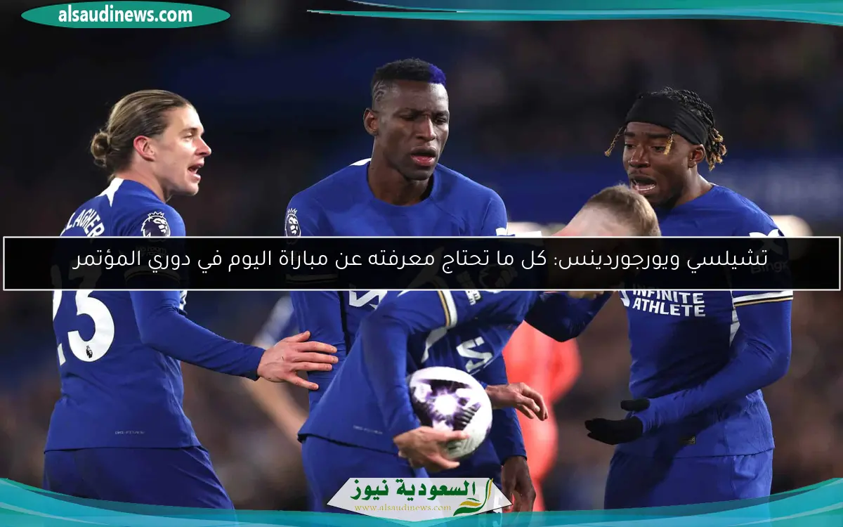 تشيلسي ويورجوردينس: كل ما تحتاج معرفته عن مباراة اليوم في دوري المؤتمر