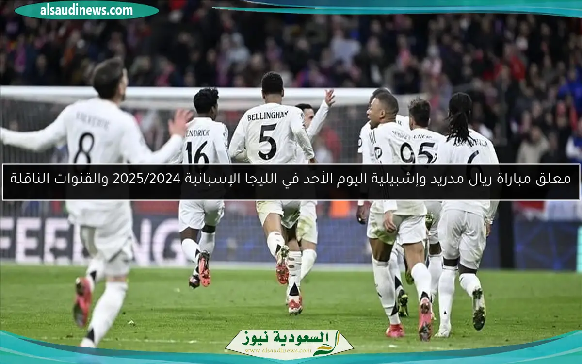 معلق مباراة ريال مدريد وإشبيلية اليوم الأحد في الليجا الإسبانية 2025/2024 والقنوات الناقلة