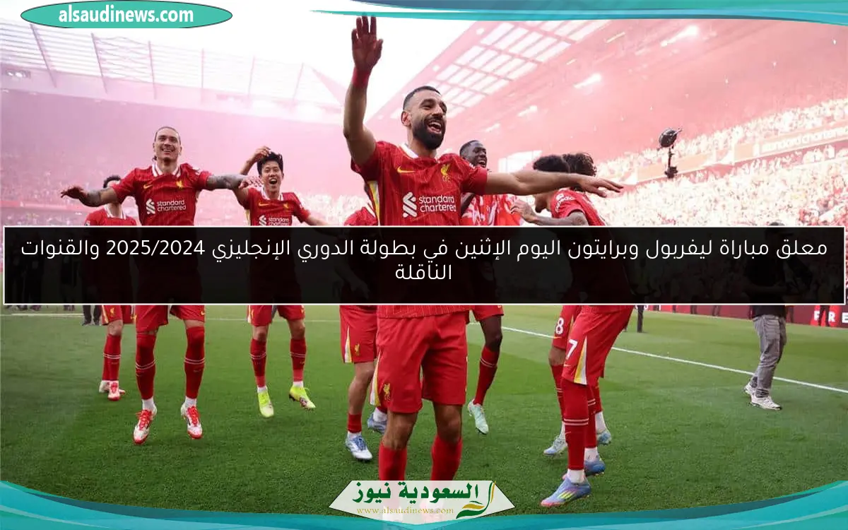 معلق مباراة ليفربول وبرايتون اليوم الإثنين في بطولة الدوري الإنجليزي 2025/2024 والقنوات الناقلة