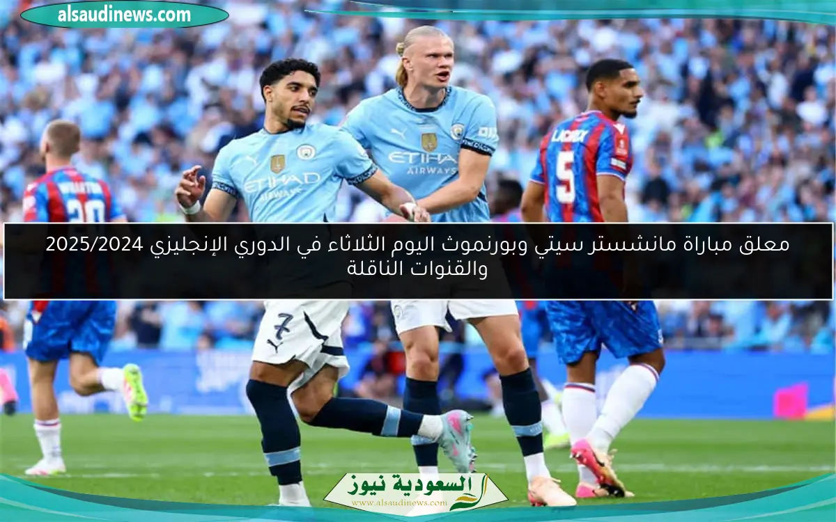 معلق مباراة مانشستر سيتي وبورنموث اليوم الثلاثاء في الدوري الإنجليزي 2025/2024 والقنوات الناقلة