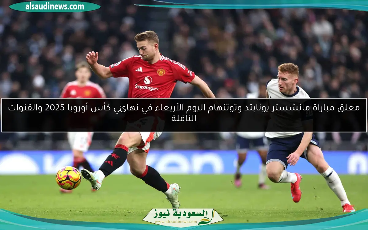 معلق مباراة مانشستر يونايتد وتوتنهام اليوم الأربعاء في نهائي كأس أوروبا 2025 والقنوات الناقلة