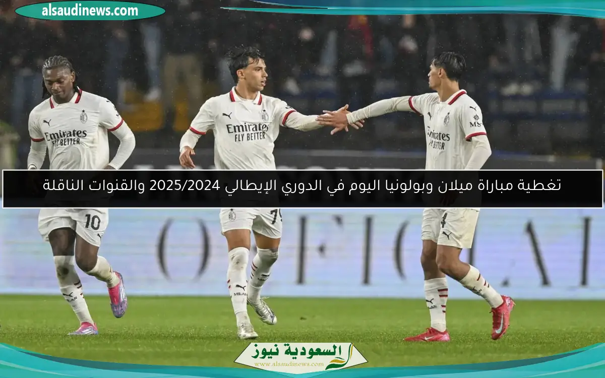 تغطية مباراة ميلان وبولونيا اليوم في الدوري الإيطالي 2025/2024 والقنوات الناقلة