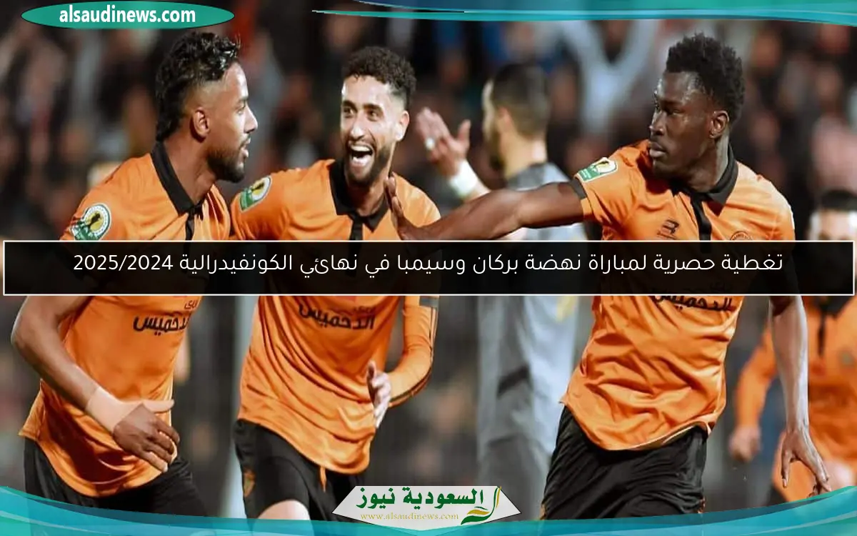 تغطية حصرية لمباراة نهضة بركان وسيمبا في نهائي الكونفيدرالية 2025/2024