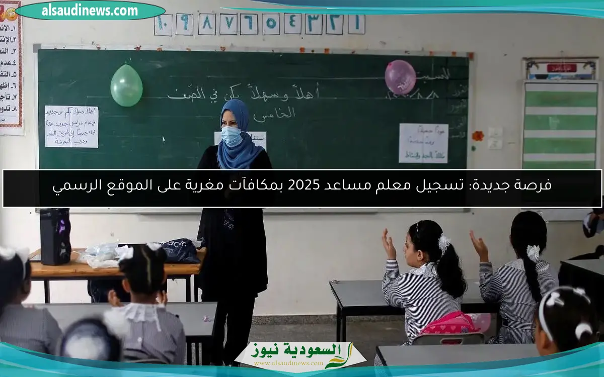 فرصة جديدة: تسجيل معلم مساعد 2025 بمكافآت مغرية على الموقع الرسمي
