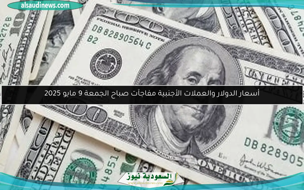 أسعار الدولار والعملات الأجنبية مفاجآت صباح الجمعة 9 مايو 2025