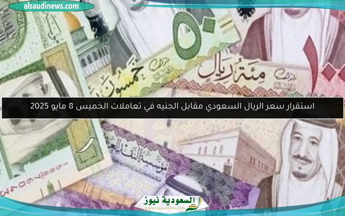 استقرار سعر الريال السعودي مقابل الجنيه في تعاملات الخميس 8 مايو 2025
