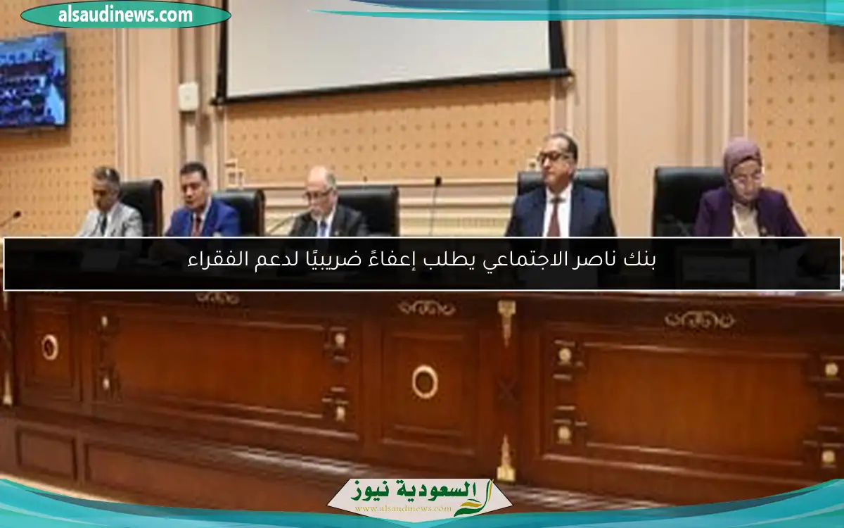 بنك ناصر الاجتماعي يطلب إعفاءً ضريبيًا لدعم الفقراء