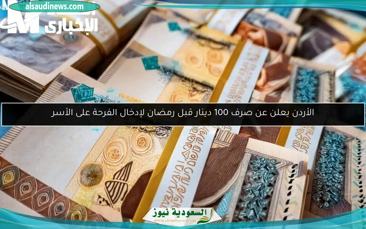 الأردن يعلن عن صرف 100 دينار قبل رمضان لإدخال الفرحة على الأسر