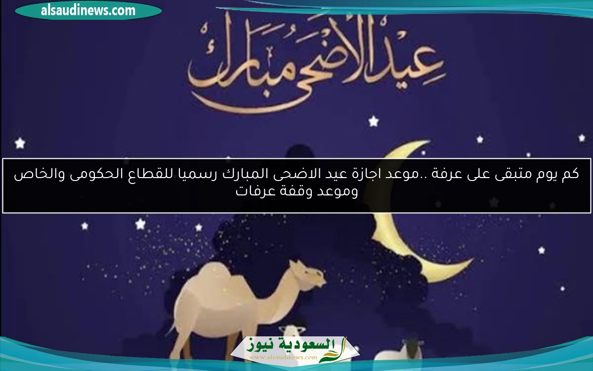 كم يوم متبقى على عرفة ..موعد اجازة عيد الاضحى المبارك رسميا للقطاع الحكومى والخاص وموعد وقفة عرفات