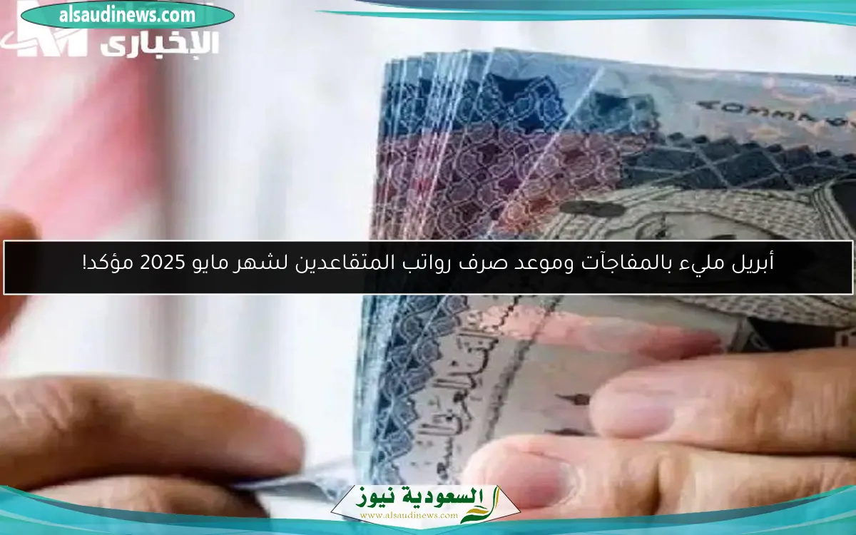 أبريل مليء بالمفاجآت وموعد صرف رواتب المتقاعدين لشهر مايو 2025 مؤكد!