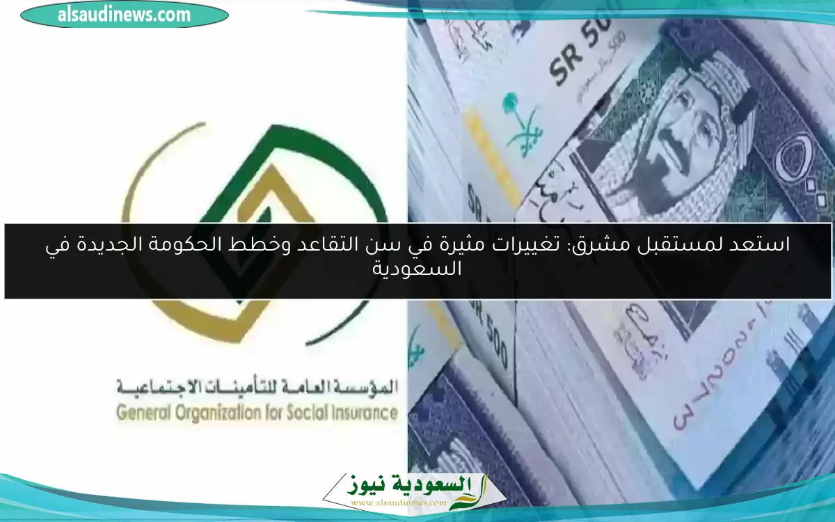 استعد لمستقبل مشرق: تغييرات مثيرة في سن التقاعد وخطط الحكومة الجديدة في السعودية