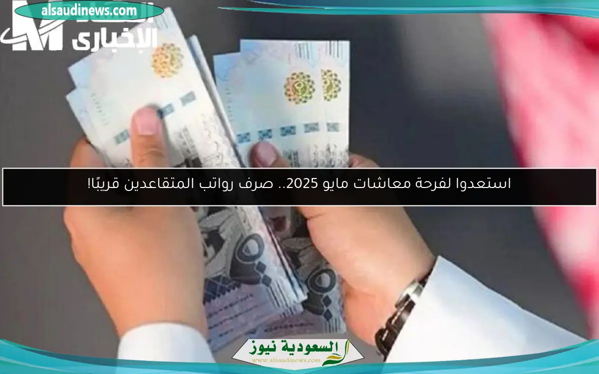 استعدوا لفرحة معاشات مايو 2025.. صرف رواتب المتقاعدين قريبًا!