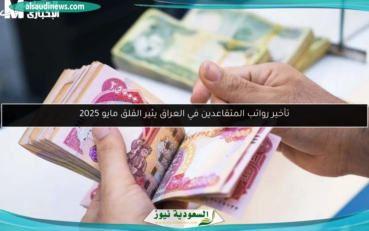 تأخير رواتب المتقاعدين في العراق يثير القلق مايو 2025