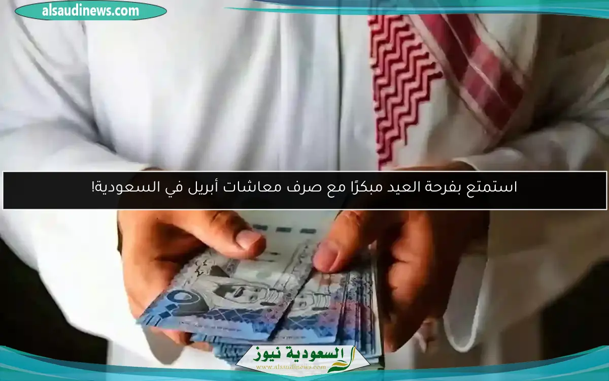 استمتع بفرحة العيد مبكرًا مع صرف معاشات أبريل في السعودية!