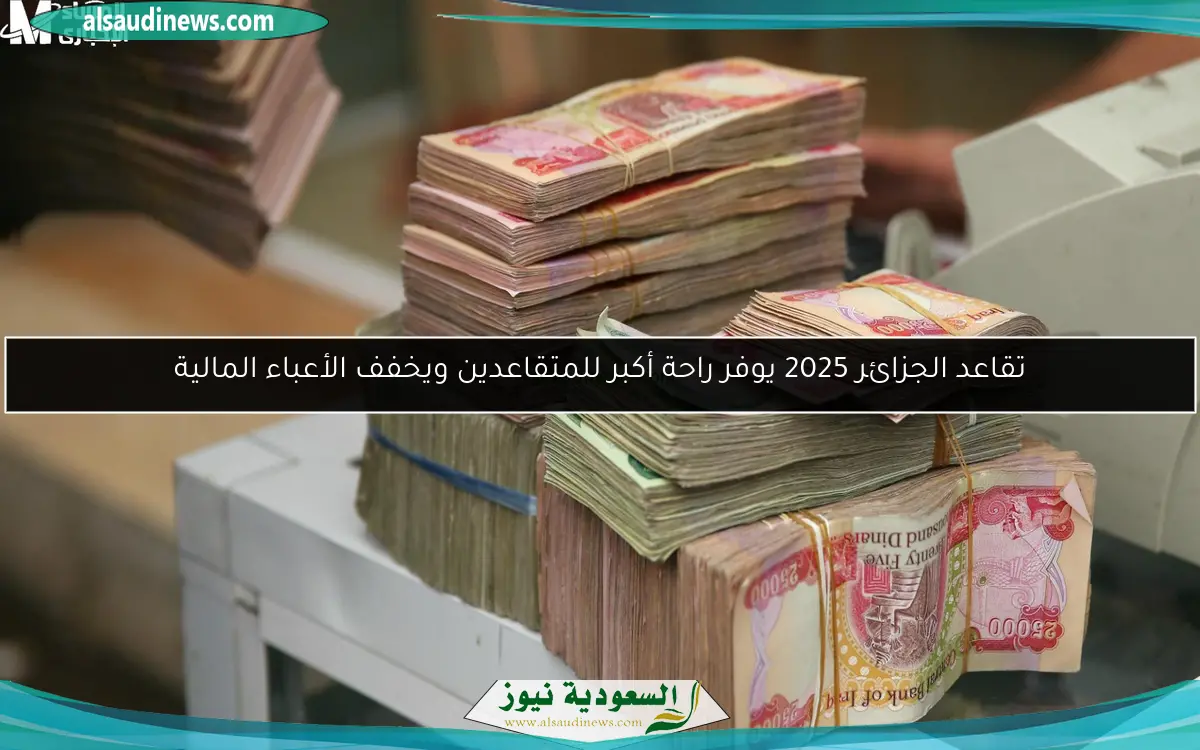 تقاعد الجزائر 2025 يوفر راحة أكبر للمتقاعدين ويخفف الأعباء المالية