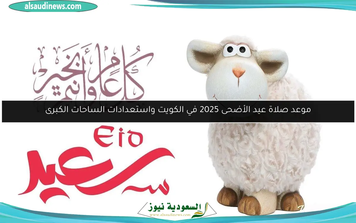 موعد صلاة عيد الأضحى 2025 في الكويت واستعدادات الساحات الكبرى